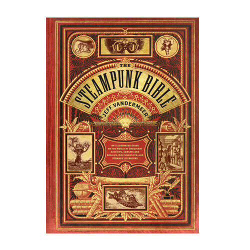 The Steampunk Bible: An Illustrated Guide to the World of Imaginary Airships, Corsets and Goggles, Mad Scientists, and Strange Literature