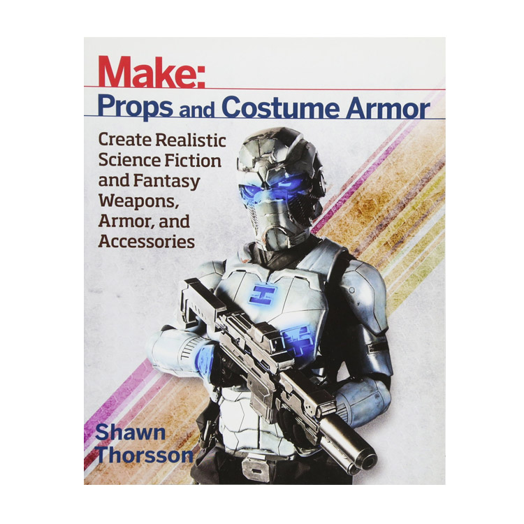 Make: Props and Costume Armor: Create Realistic Science Fiction & Fantasy Weapons, Armor, and Accessories