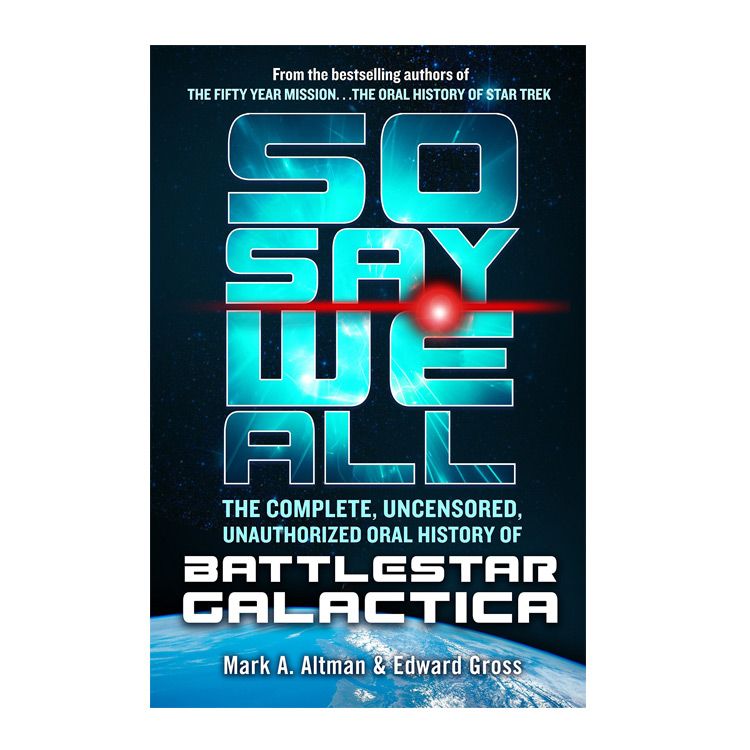 So Say We All: The Complete, Uncensored, Unauthorized Oral History of Battlestar Galactica